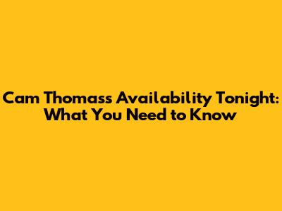 Cam Thomas's Availability Tonight: What You Need to Know