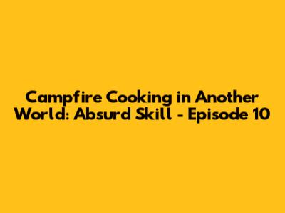 Campfire Cooking in Another World: Absurd Skill - Episode 10