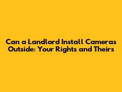 Can a Landlord Install Cameras Outside: Your Rights and Theirs