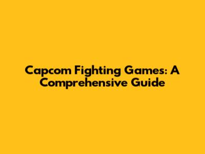 Capcom Fighting Games: A Comprehensive Guide