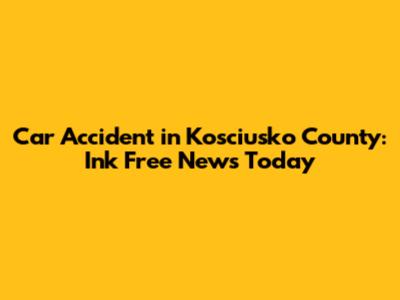 Car Accident in Kosciusko County: Ink Free News Today
