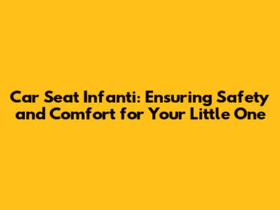 Car Seat Infanti: Ensuring Safety and Comfort for Your Little One