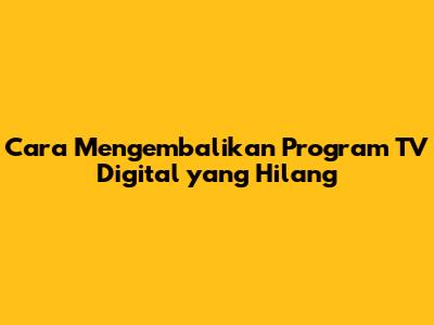 Cara Mengembalikan Program TV Digital yang Hilang