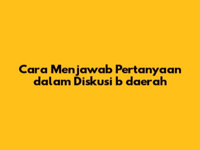 Cara Menjawab Pertanyaan dalam Diskusi b_daerah