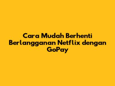 Cara Mudah Berhenti Berlangganan Netflix dengan GoPay
