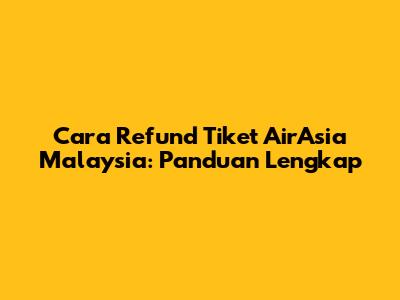 Cara Refund Tiket AirAsia Malaysia: Panduan Lengkap