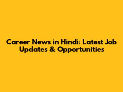 Career News in Hindi: Latest Job Updates & Opportunities