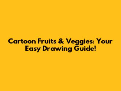 Cartoon Fruits & Veggies: Your Easy Drawing Guide!