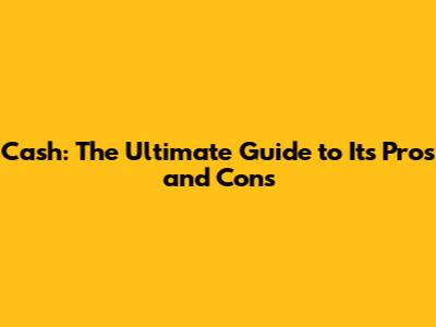 Cash: The Ultimate Guide to Its Pros and Cons