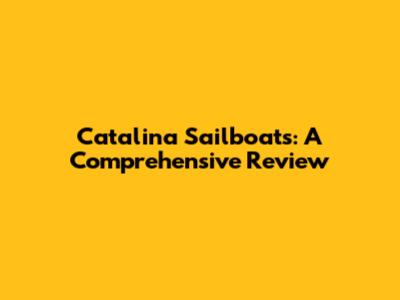 Catalina Sailboats: A Comprehensive Review