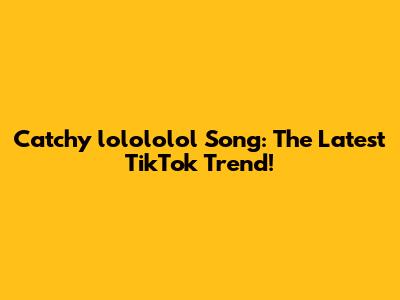 Catchy "lolololol" Song: The Latest TikTok Trend!