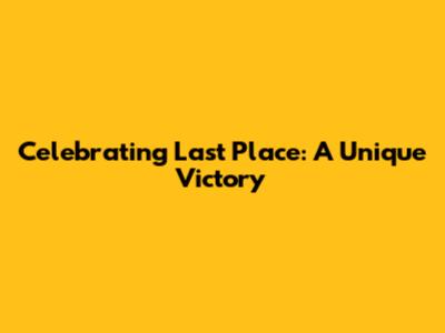 Celebrating Last Place: A Unique Victory