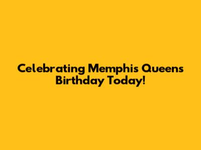 Celebrating Memphis Queen's Birthday Today!