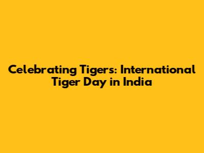 Celebrating Tigers: International Tiger Day in India