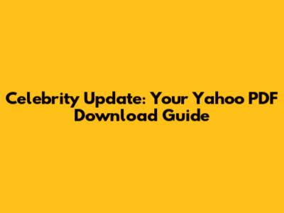 Celebrity Update: Your Yahoo PDF Download Guide