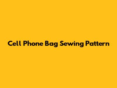 Cell Phone Bag Sewing Pattern