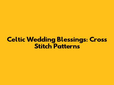 Celtic Wedding Blessings: Cross Stitch Patterns
