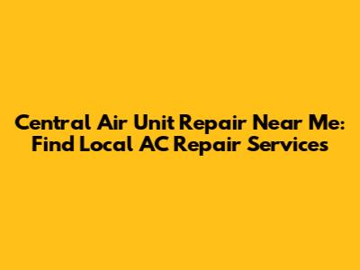 Central Air Unit Repair Near Me: Find Local AC Repair Services