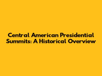 Central American Presidential Summits: A Historical Overview