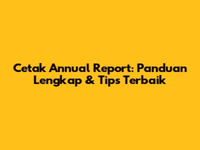 Cetak Annual Report: Panduan Lengkap & Tips Terbaik