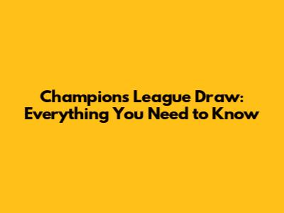 Champions League Draw: Everything You Need to Know