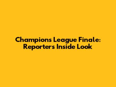 Champions League Finale: Reporter's Inside Look