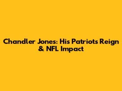 Chandler Jones: His Patriots Reign & NFL Impact