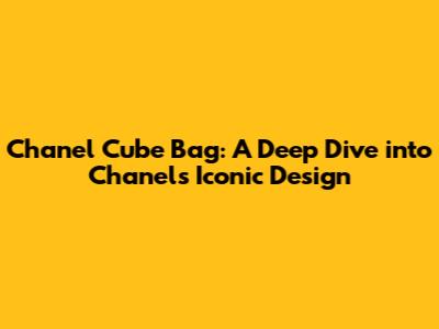 Chanel Cube Bag: A Deep Dive into Chanel's Iconic Design