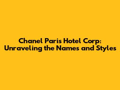 Chanel Paris Hotel Corp: Unraveling the Names and Styles