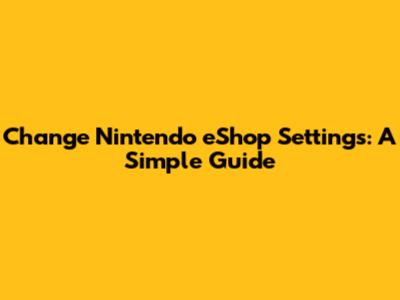 Change Nintendo eShop Settings: A Simple Guide