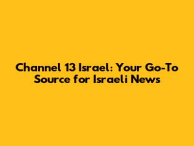 Channel 13 Israel: Your Go-To Source for Israeli News