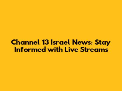 Channel 13 Israel News: Stay Informed with Live Streams