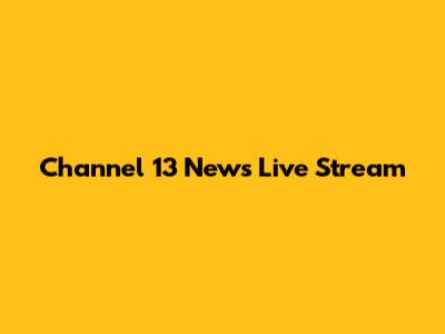 Channel 13 News Live Stream