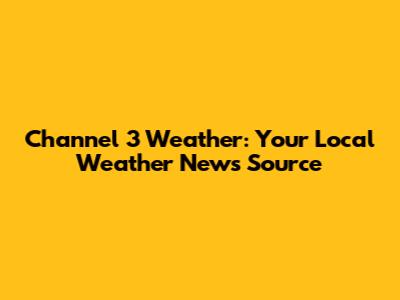 Channel 3 Weather: Your Local Weather News Source