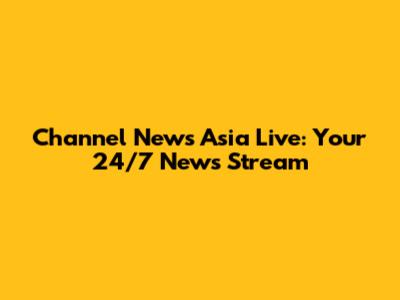Channel News Asia Live: Your 24/7 News Stream
