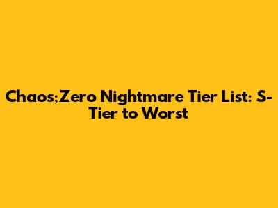 Chaos;Zero Nightmare Tier List: S-Tier to Worst