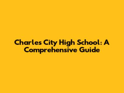 Charles City High School: A Comprehensive Guide