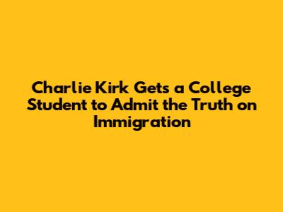 Charlie Kirk Gets a College Student to Admit the Truth on Immigration