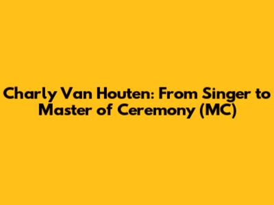 Charly Van Houten: From Singer to Master of Ceremony (MC)