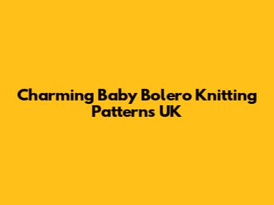 Charming Baby Bolero Knitting Patterns UK