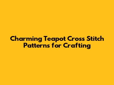 Charming Teapot Cross Stitch Patterns for Crafting