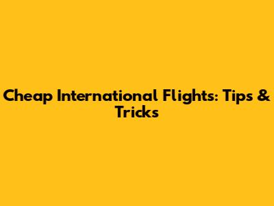 Cheap International Flights: Tips & Tricks