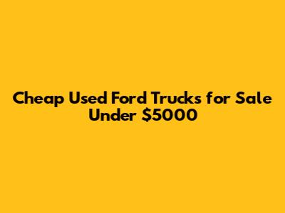 Cheap Used Ford Trucks for Sale Under $5000