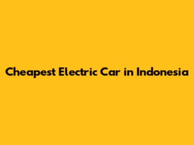 Cheapest Electric Car in Indonesia