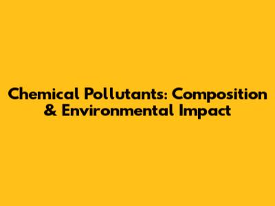 Chemical Pollutants: Composition & Environmental Impact