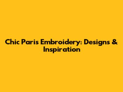 Chic Paris Embroidery: Designs & Inspiration