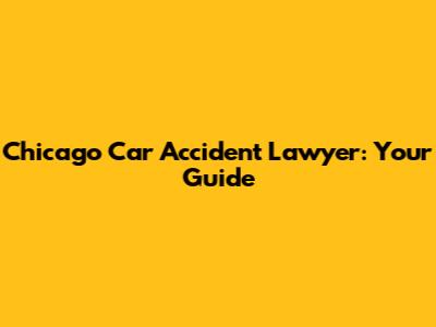 Chicago Car Accident Lawyer: Your Guide