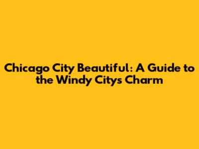 Chicago City Beautiful: A Guide to the Windy City's Charm