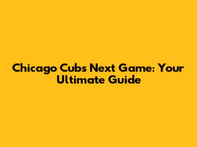 Chicago Cubs Next Game: Your Ultimate Guide