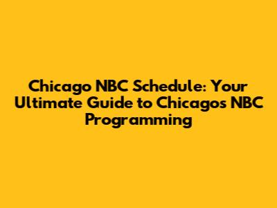Chicago NBC Schedule: Your Ultimate Guide to Chicago's NBC Programming